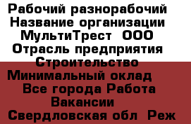 Рабочий-разнорабочий › Название организации ­ МультиТрест, ООО › Отрасль предприятия ­ Строительство › Минимальный оклад ­ 1 - Все города Работа » Вакансии   . Свердловская обл.,Реж г.